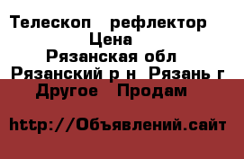 Телескоп - рефлектор 114/1000 › Цена ­ 7 000 - Рязанская обл., Рязанский р-н, Рязань г. Другое » Продам   